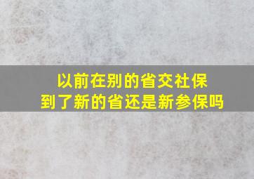 以前在别的省交社保 到了新的省还是新参保吗